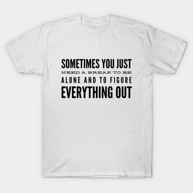 Sometimes You Just Need A Break To Be Alone And To Figure Everything Out - Motivational Words T-Shirt by Textee Store